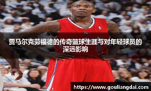 贾马尔克劳福德的传奇篮球生涯与对年轻球员的深远影响
