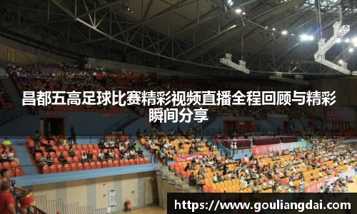昌都五高足球比赛精彩视频直播全程回顾与精彩瞬间分享