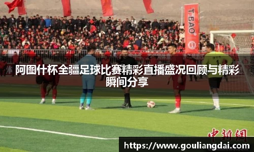 阿图什杯全疆足球比赛精彩直播盛况回顾与精彩瞬间分享