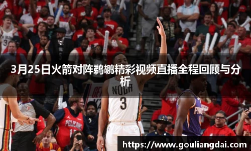 3月25日火箭对阵鹈鹕精彩视频直播全程回顾与分析