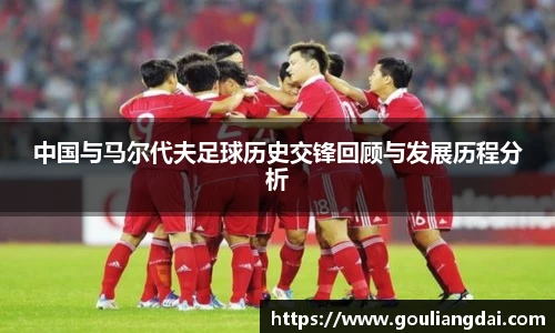 中国与马尔代夫足球历史交锋回顾与发展历程分析