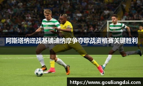 阿斯塔纳迎战基铺迪纳摩争夺欧战资格赛关键胜利