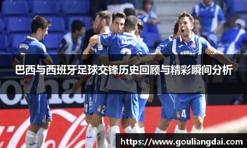 巴西与西班牙足球交锋历史回顾与精彩瞬间分析