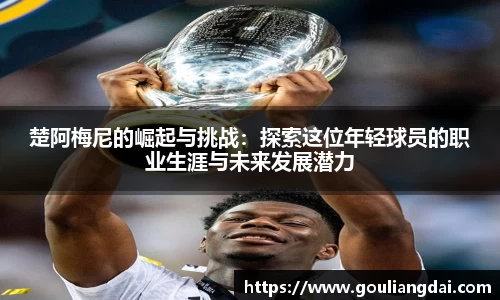 楚阿梅尼的崛起与挑战：探索这位年轻球员的职业生涯与未来发展潜力