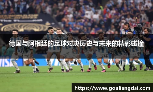 德国与阿根廷的足球对决历史与未来的精彩碰撞