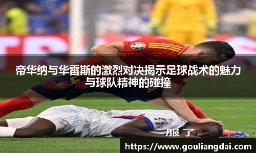 帝华纳与华雷斯的激烈对决揭示足球战术的魅力与球队精神的碰撞