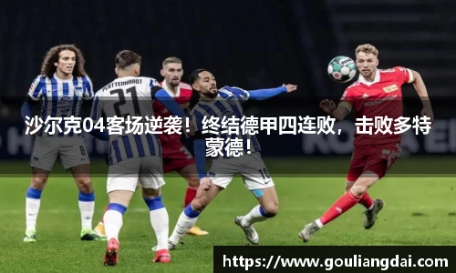 沙尔克04客场逆袭！终结德甲四连败，击败多特蒙德！