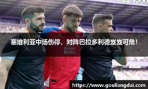 塞维利亚中场伤停，对阵巴拉多利德岌岌可危！